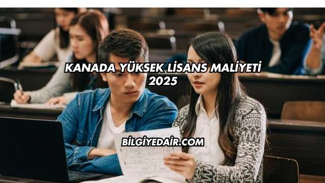 Kanada Yüksek Lisans Maliyeti 2025