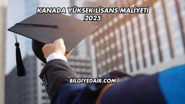 Kanada Yüksek Lisans Maliyeti 2025