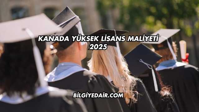 Kanada Yüksek Lisans Maliyeti 2025