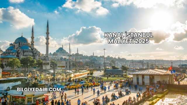 Kanal İstanbul Maliyeti 2025