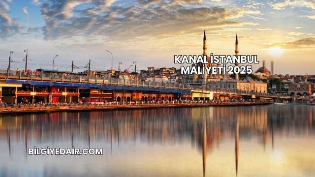 Kanal İstanbul Maliyeti 2025