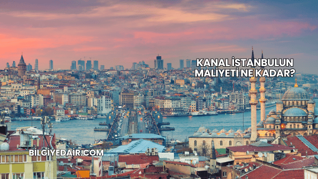 Kanal İstanbulun Maliyeti Ne Kadar?