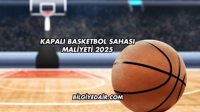 Kapalı Basketbol Sahası Maliyeti 2025
