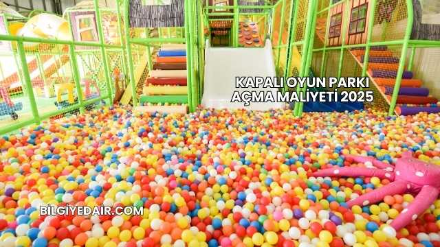 Kapalı Oyun Parkı Açma Maliyeti 2025