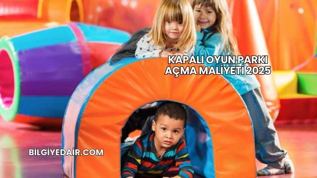 Kapalı Oyun Parkı Açma Maliyeti 2025