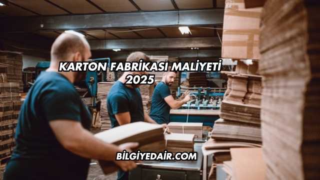 Karton Fabrikası Maliyeti 2025