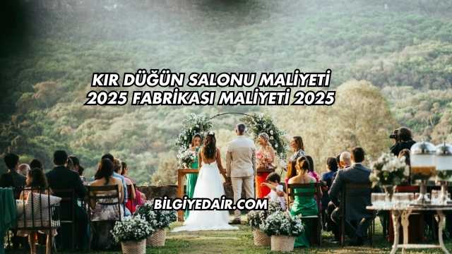 Kır Düğün Salonu Maliyeti 2025