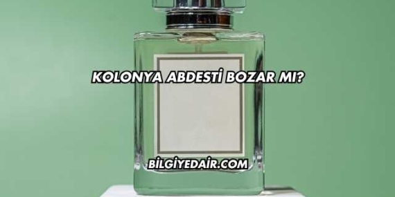 Kolonya Abdesti Bozar mı?
