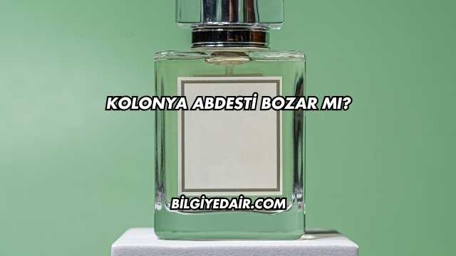 Kolonya Abdesti Bozar mı?