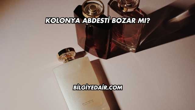Kolonya Abdesti Bozar mı?