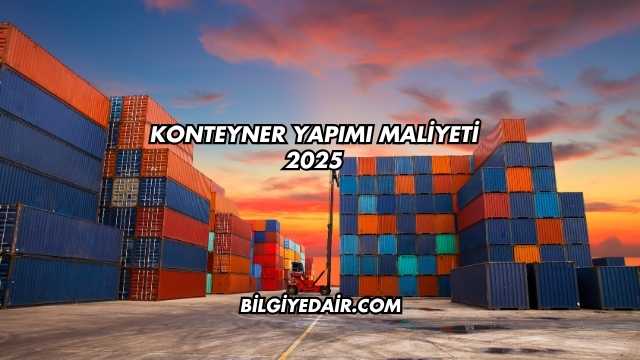 Konteyner Yapımı Maliyeti 2025