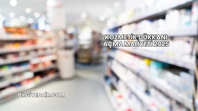 Kozmetik Dükkanı Açma Maliyeti 2025