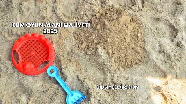Kum Oyun Alanı Maliyeti 2025