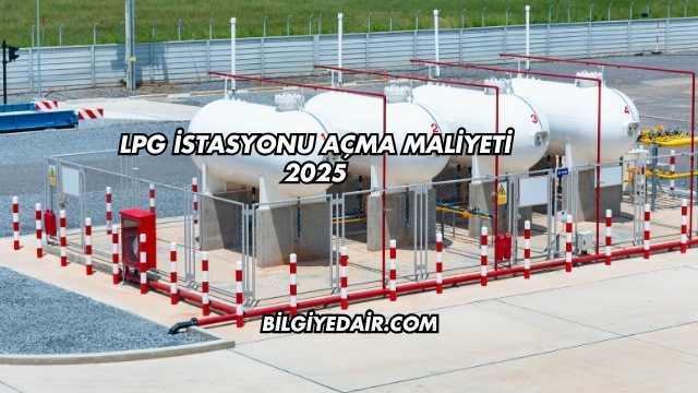 LPG İstasyonu Açma Maliyeti 2025