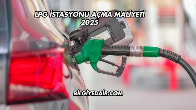 LPG İstasyonu Açma Maliyeti 2025