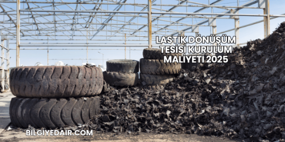 Lastik Dönüşüm Tesisi Kurulum Maliyeti 2025