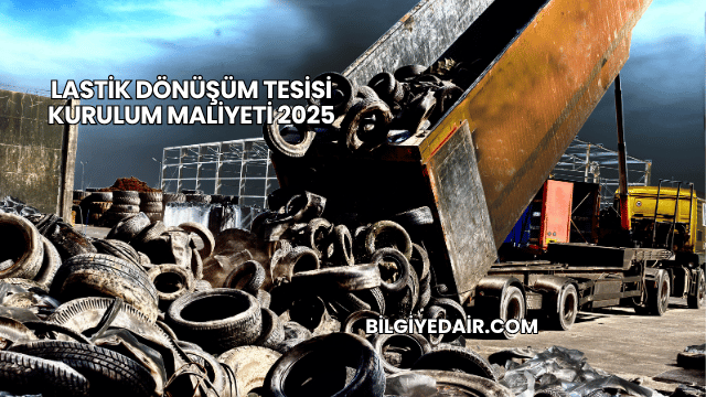 Lastik Dönüşüm Tesisi Kurulum Maliyeti 2025