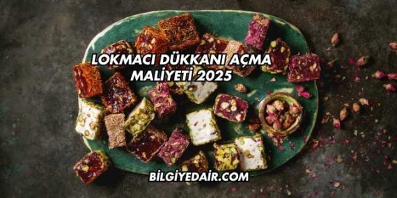 Lokmacı Dükkanı Açma Maliyeti 2025