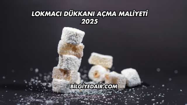 Lokmacı Dükkanı Açma Maliyeti 2025