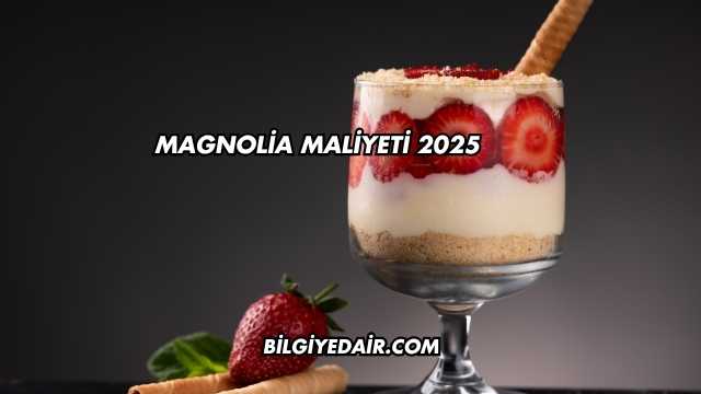 Magnolia Maliyeti 2025