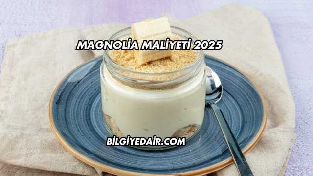 Magnolia Maliyeti 2025