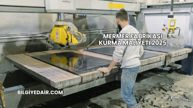 Mermer Fabrikası Kurma Maliyeti 2025