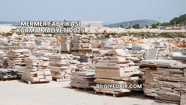 Mermer Fabrikası Kurma Maliyeti 2025