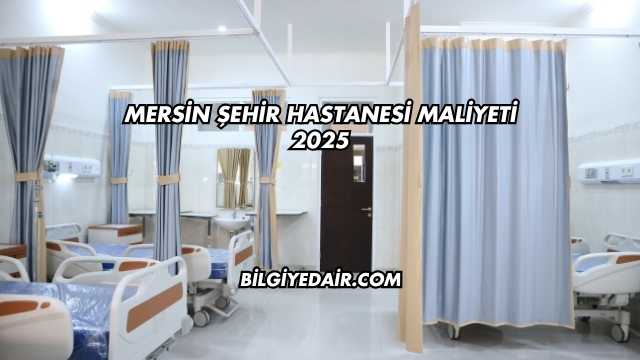 Mersin Şehir Hastanesi Maliyeti 2025