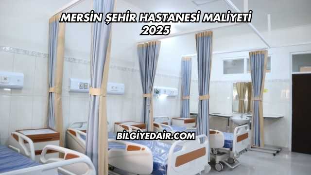 Mersin Şehir Hastanesi Maliyeti 2025