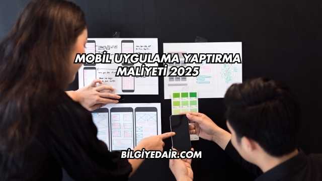 Mobil Uygulama Yaptırma Maliyeti 2025