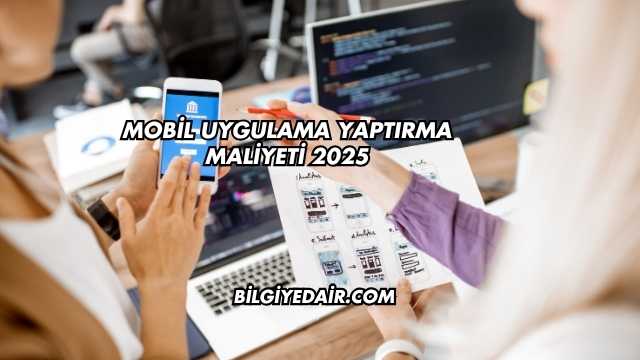 Mobil Uygulama Yaptırma Maliyeti 2025