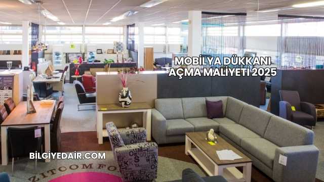 Mobilya Dükkanı Açma Maliyeti 2025