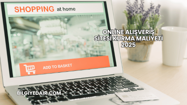 Online Alışveriş Sitesi Kurma Maliyeti 2025