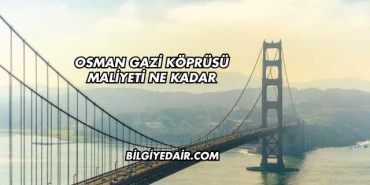 Osman Gazi Köprüsü Maliyeti Ne Kadar