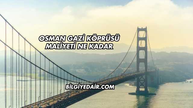 Osman Gazi Köprüsü Maliyeti Ne Kadar