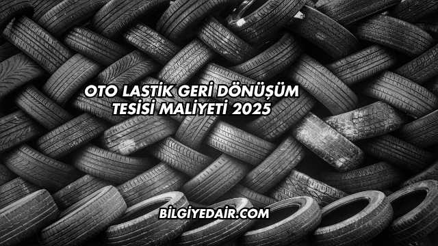 Oto Lastik Geri Dönüşüm Tesisi Maliyeti 2025