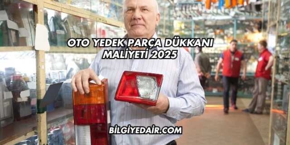 Oto Yedek Parça Dükkanı Maliyeti 2025