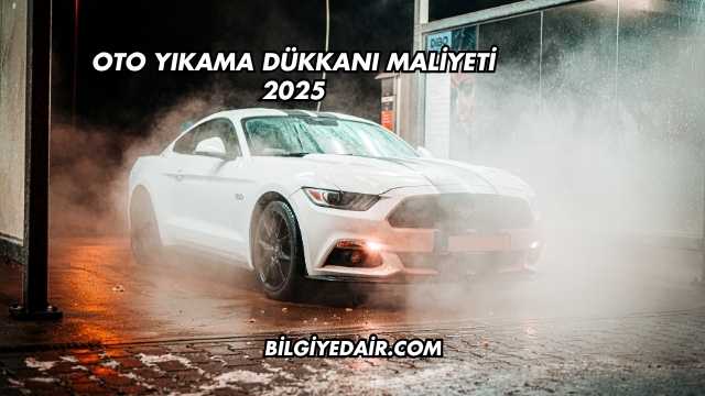 Oto Yıkama Dükkanı Maliyeti 2025