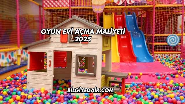 Oyun Evi Açma Maliyeti 2025