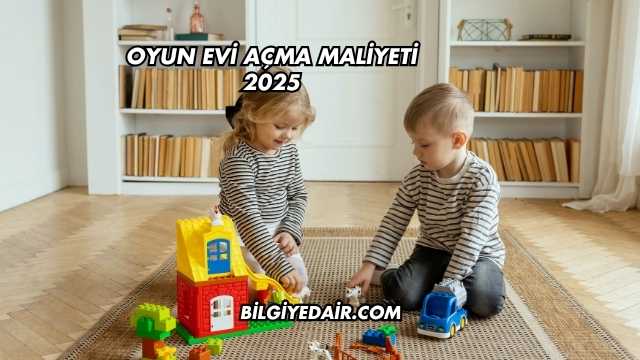 Oyun Evi Açma Maliyeti 2025
