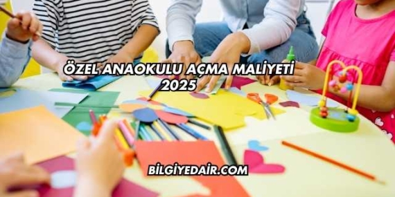 Özel Anaokulu Açma Maliyeti 2025