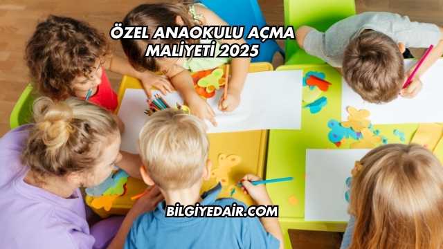 Özel Anaokulu Açma Maliyeti 2025