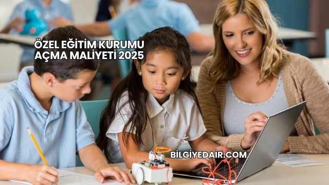 Özel Eğitim Kurumu Açma Maliyeti 2025