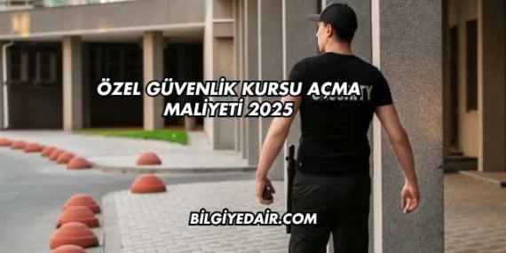 Özel Güvenlik Kursu Açma Maliyeti 2025