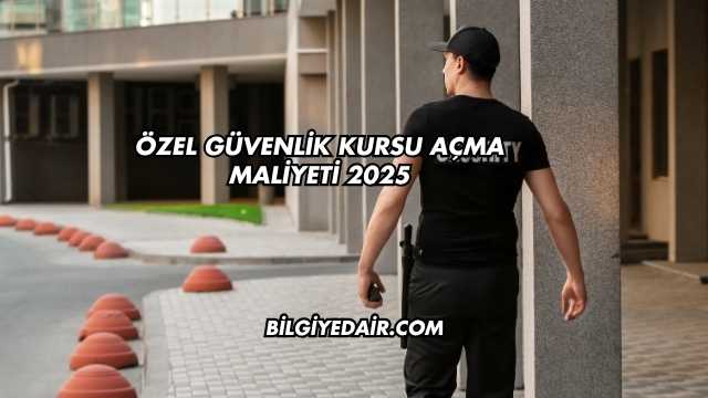 Özel Güvenlik Kursu Açma Maliyeti 2025
