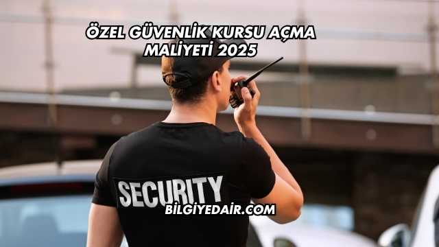 Özel Güvenlik Kursu Açma Maliyeti 2025