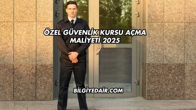 Özel Güvenlik Kursu Açma Maliyeti 2025