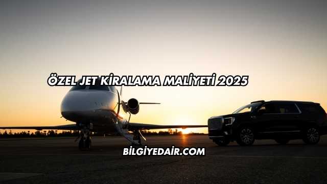 Özel Jet Kiralama Maliyeti 2025
