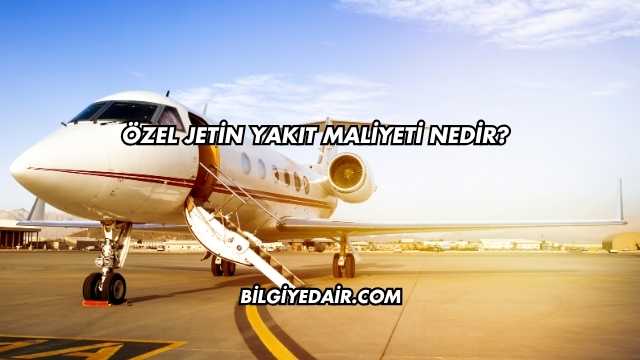 Özel Jetin Yakıt Maliyeti Nedir?