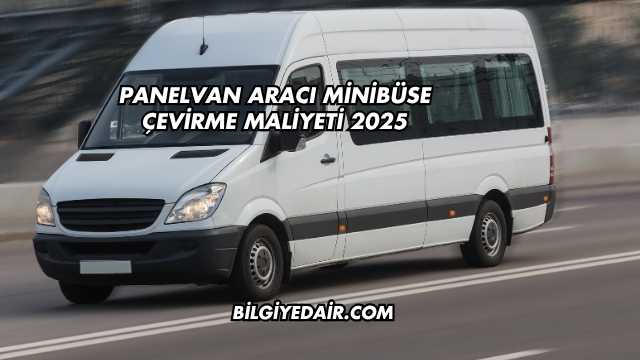 Panelvan Aracı Minibüse Çevirme Maliyeti 2025